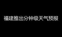 福建推出分鐘級天氣預報和交通管制信息 全力護航高考