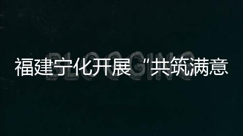 福建寧化開展“共筑滿意消費”主題系列活動