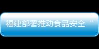 福建部署推動食品安全“兩個責任”工作機制落實