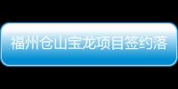 福州倉山寶龍項目簽約落地 擬建地標性商業(yè)綜合體