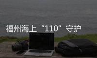 福州海上“110”守護萬家漁火