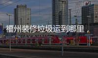 福州裝修垃圾運(yùn)到哪里，福州裝修垃圾清運(yùn)公司來幫忙