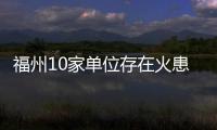 福州10家單位存在火患被曝光