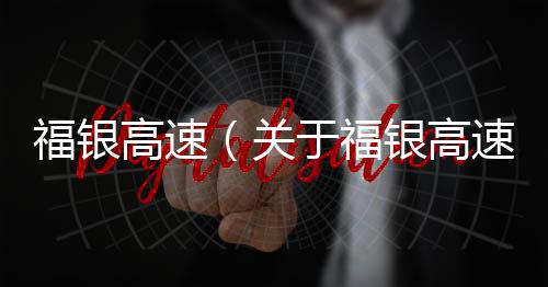 福銀高速（關于福銀高速的基本情況說明介紹）