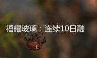 福耀玻璃：連續(xù)10日融入資金凈償還累計3103.01萬元（10