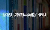 移植后沖洗里面能否把胚胎沖洗掉答案來咯，專家：危害大