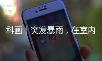 科畫｜突發暴雨，在室內也要做好安全防護