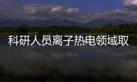 科研人員離子熱電領域取得新突破 可在恒定溫差下循環連續發電