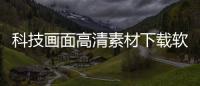 科技畫面高清素材下載軟件免費包括科技畫面高清素材下載軟件的詳細情況