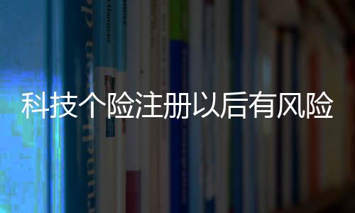 科技個險注冊以后有風險嗎