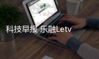 科技早報 樂融Letv全面屏電視將發(fā)布;蘋果回應(yīng)iPhone續(xù)航問題