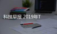 科技早報 2019年TV代工市場增速放緩；小愛觸屏音箱新品曝光