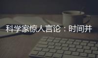 科學家驚人言論：時間并未流逝 流逝的是我們