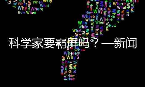 科學(xué)家要霸屏嗎？—新聞—科學(xué)網(wǎng)