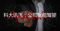 科大訊飛：公司智能駕駛科技總部6月落戶