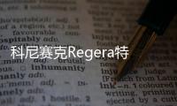 科尼賽克Regera特別版官圖曝光 限量80臺