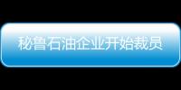 秘魯石油企業開始裁員