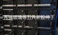 秀強玻璃等五只新股將于13日登陸創業板,企業新聞