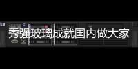 秀強(qiáng)玻璃成就國內(nèi)做大家電玻璃商,企業(yè)新聞