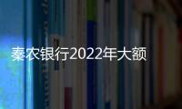 秦農銀行2022年大額存款利率表（大額存款利率表）