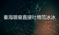 秦海璐曾直接吐槽范冰冰野心太大！范冰冰為隔開她拉楊冪作擋箭牌