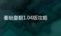 秦始皇朝1.04版攻略游戲介紹（秦始皇朝1.04版攻略）