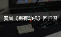 秦嵐《別有動機》回歸溫婉 上演“拿手”好戲【娛樂新聞】風尚中國網