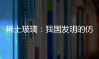 稀土玻璃：我國(guó)發(fā)明的仿彩色寶石佳品,行業(yè)資訊