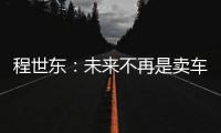 程世東：未來不再是賣車，而是賣服務