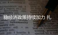 穩經濟政策持續加力 扎實鞏固中國經濟回升向好基礎