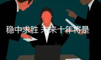 穩(wěn)中求勝 未來十年將是沃爾沃的轉(zhuǎn)折點