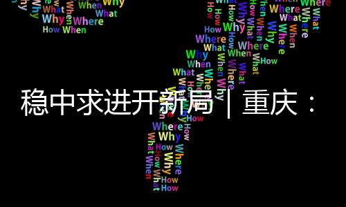 穩中求進開新局｜重慶：“科技之筆”繪就新型顯示產業“工筆畫”