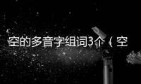 空的多音字組詞3個（空的多音字）