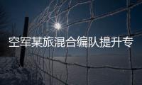 空軍某旅混合編隊提升專業技能