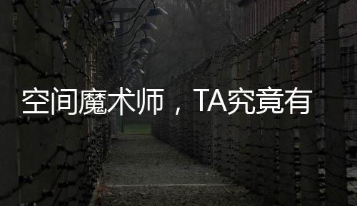 空間魔術師，TA究竟有何獨到之處？