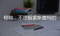 穆帥：不理解索斯蓋特的換人 拉什福德上來踢后衛(wèi)？