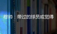 穆帥：帶過的球員或覺得我無恥 我是成功的受害者