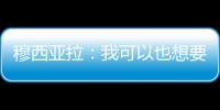 穆西亞拉：我可以也想要成為領袖，這需要用表現成為隊友榜樣