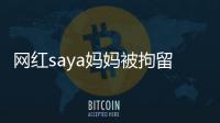 網紅saya媽媽被拘留 王思聰竟這么說