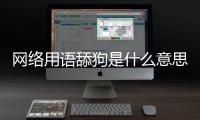 網絡用語舔狗是什么意思（舔狗的出處及來源）