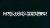 網友反映刷抖音應聘兼職試衣員被騙錢 開始刷單做任務 被騙金額達58萬元