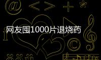 網友囤1000片退燒藥全砸手里了 網友：有點點無語