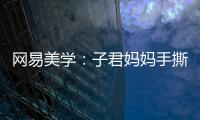 網易美學：子君媽媽手撕小三圈粉無數的秘密在此【娛樂新聞】風尚中國網