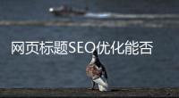 網頁標題SEO優化能否經常修改標題嗎？