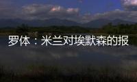 羅體：米蘭對埃默森的報價達到1500萬歐，預計很快與熱刺達成協議