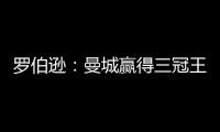 羅伯遜：曼城贏得三冠王當之無愧 利物浦的表現遠低于標準