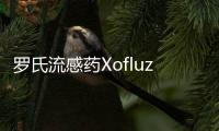 羅氏流感藥Xofluza擴(kuò)大到這些高危人群 或于下半年獲批