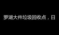 羅湖大件垃圾回收點，日清理3至4噸大件垃圾