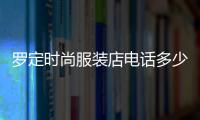 羅定時尚服裝店電話多少,羅定時尚服裝店電話多少啊