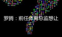 羅騰：前任體育總監想讓巴黎解雇坎波斯，前者一直在毒害俱樂部